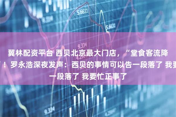 翼林配资平台 西贝北京最大门店，“堂食客流降七成以上”！罗永浩深夜发声：西贝的事情可以告一段落了 我要忙正事了