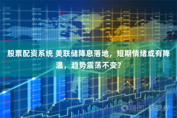 股票配资系统 美联储降息落地，短期情绪或有降温，趋势震荡不变？