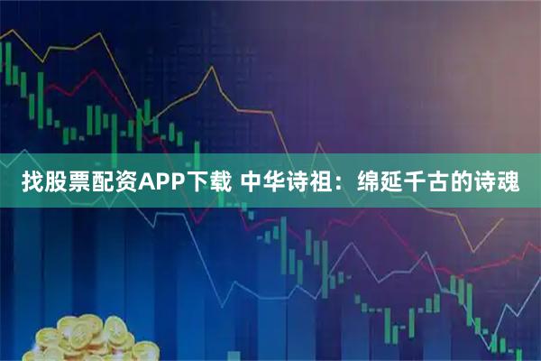 找股票配资APP下载 中华诗祖：绵延千古的诗魂