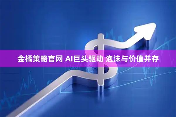 金橘策略官网 AI巨头驱动 泡沫与价值并存