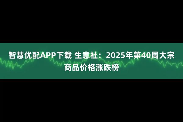 智慧优配APP下载 生意社：2025年第40周大宗商品价格涨跌榜