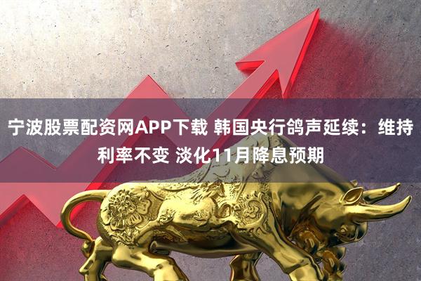 宁波股票配资网APP下载 韩国央行鸽声延续：维持利率不变 淡化11月降息预期