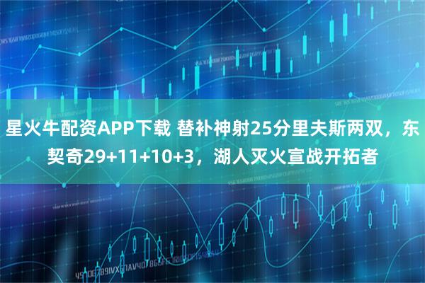 星火牛配资APP下载 替补神射25分里夫斯两双，东契奇29+11+10+3，湖人灭火宣战开拓者