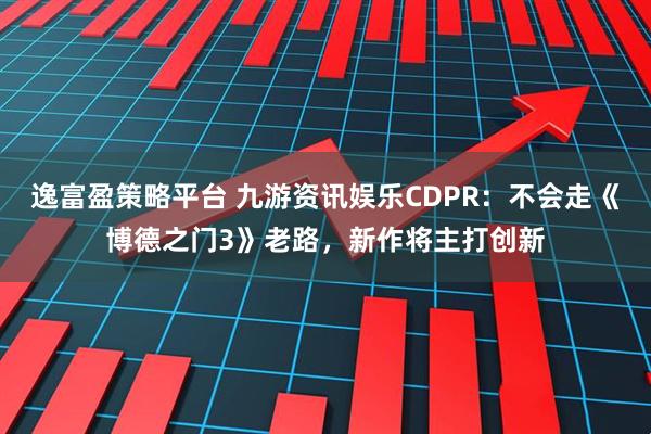 逸富盈策略平台 九游资讯娱乐CDPR：不会走《博德之门3》老路，新作将主打创新