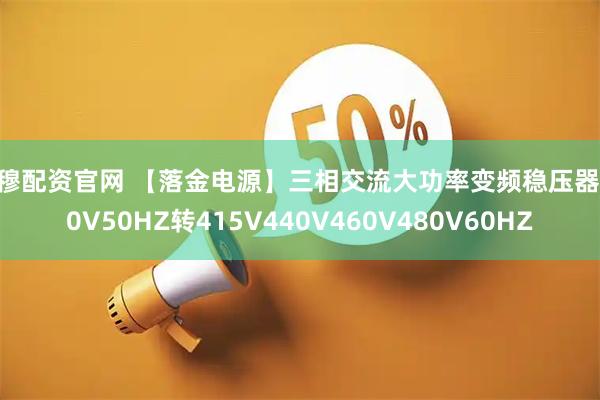 申穆配资官网 【落金电源】三相交流大功率变频稳压器380V50HZ转415V440V460V480V60HZ