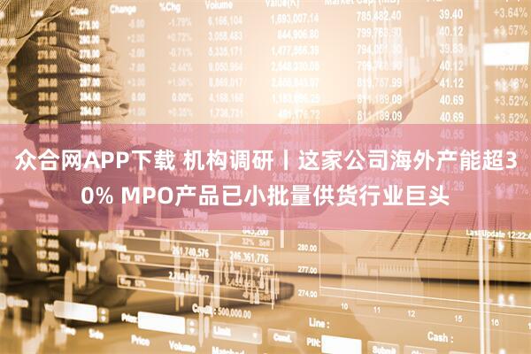 众合网APP下载 机构调研丨这家公司海外产能超30% MPO产品已小批量供货行业巨头