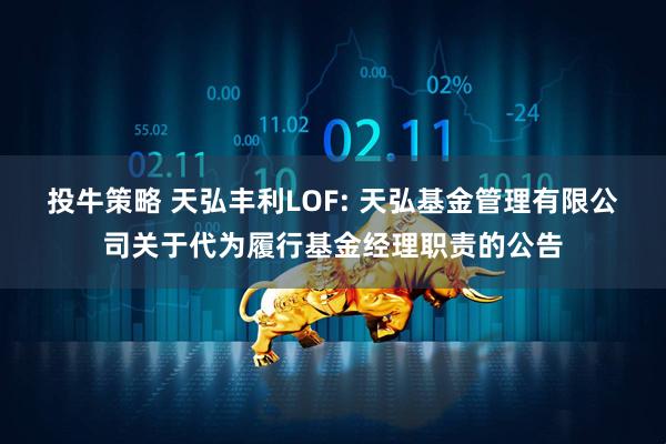 投牛策略 天弘丰利LOF: 天弘基金管理有限公司关于代为履行基金经理职责的公告