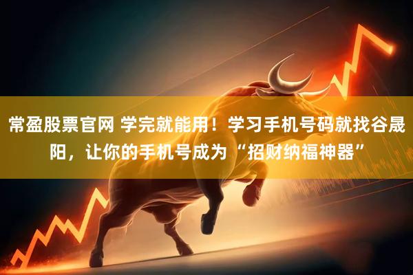 常盈股票官网 学完就能用！学习手机号码就找谷晟阳，让你的手机号成为 “招财纳福神器”