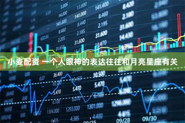 小麦配资 一个人眼神的表达往往和月亮星座有关