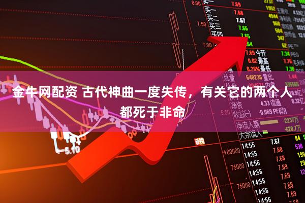 金牛网配资 古代神曲一度失传，有关它的两个人都死于非命