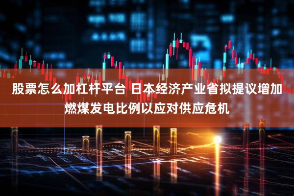 股票怎么加杠杆平台 日本经济产业省拟提议增加燃煤发电比例以应对供应危机
