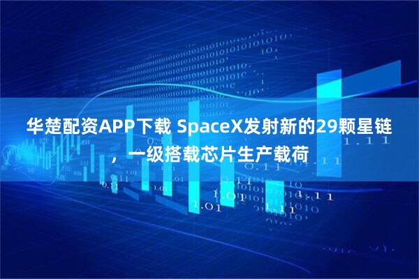 华楚配资APP下载 SpaceX发射新的29颗星链，一级搭载芯片生产载荷
